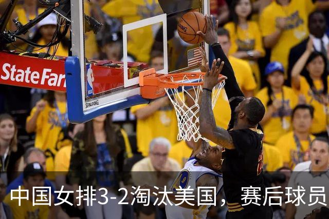 中国女排3-2淘汰美国，赛后球员表现评分：3满分3优秀 2及格