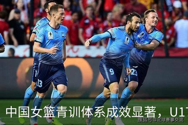 中国女篮青训体系成效显著，U17女篮创十年最佳战绩