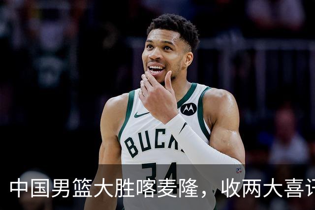 中国男篮大胜喀麦隆，收两大喜讯，郭士强运气太好，高诗岩被弃用