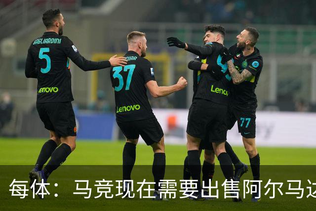 每体：马竞现在需要出售阿尔马达、瑟洛特等5人变现引援