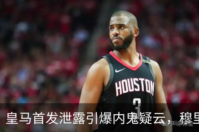 皇马首发泄露引爆内鬼疑云，穆里尼奥更衣室彻底崩了