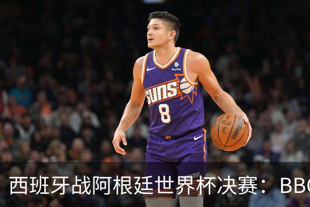 西班牙战阿根廷世界杯决赛：BBC与ITV同播，首引半场秀巨星云集