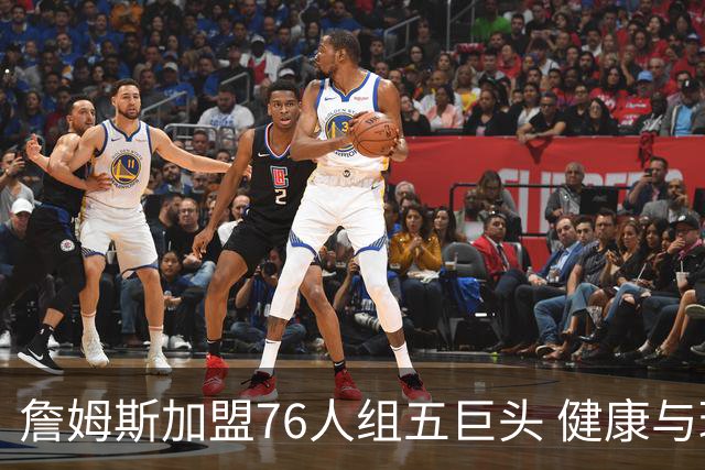 詹姆斯加盟76人组五巨头 健康与球权分配冲击范特西篮球格局