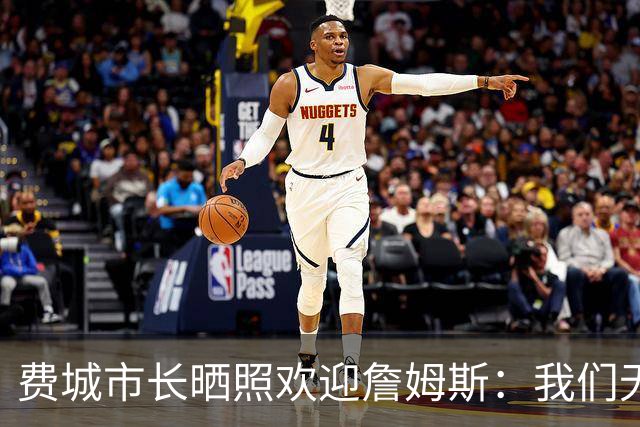 费城市长晒照欢迎詹姆斯：我们无比激动荣幸地欢迎詹姆斯来到费城