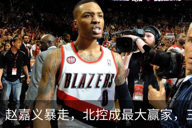 赵嘉义暴走，北控成最大赢家，三分硬伤有希望解决了！