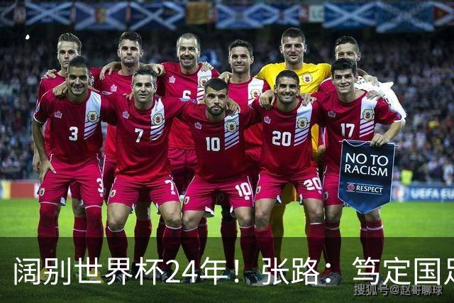阔别世界杯24年！张路：笃定国足2034年能回归 2038年或能小组出线