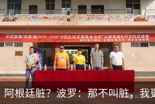 阿根廷脏？波罗：那不叫脏，我更愿称之为高强度，这值得尊重